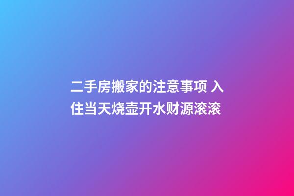 二手房搬家的注意事项 入住当天烧壶开水财源滚滚